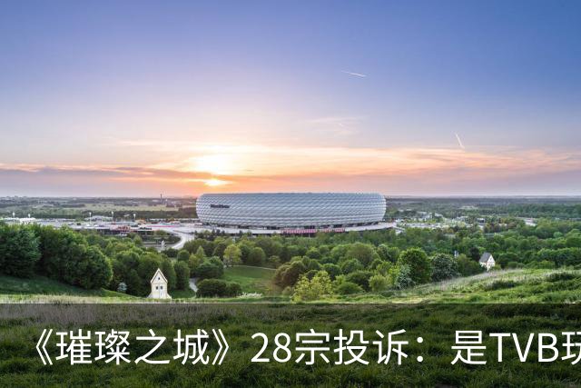《璀璨之城》28宗投诉：是TVB玩过头惹众怒，还是有人借题发挥？