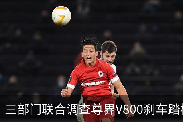 三部门联合调查尊界V800刹车踏板断裂问题 尊界与余承东相继回应