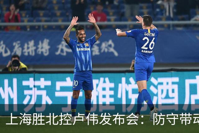 上海胜北控卢伟发布会：防守带动进攻每人付出，麦基态度非常认真