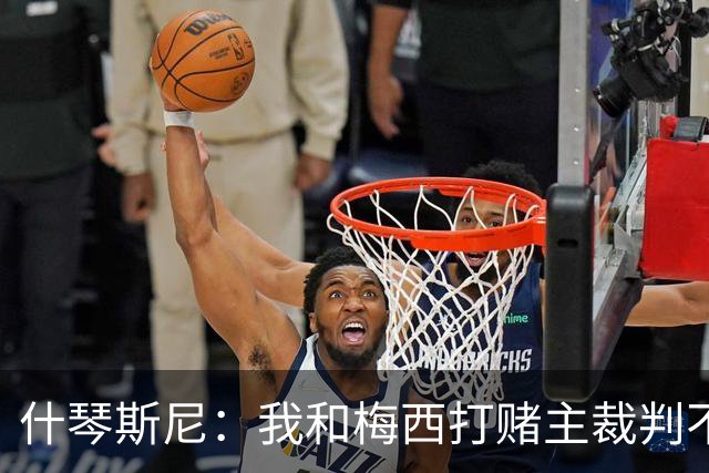 什琴斯尼：我和梅西打赌主裁判不会判点球 我输了