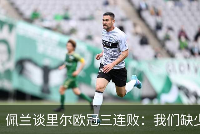 佩兰谈里尔欧冠三连败：我们缺少的是90分钟内的稳定性