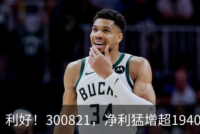利好！300821，净利猛增超19400%！多只A股，业绩爆发