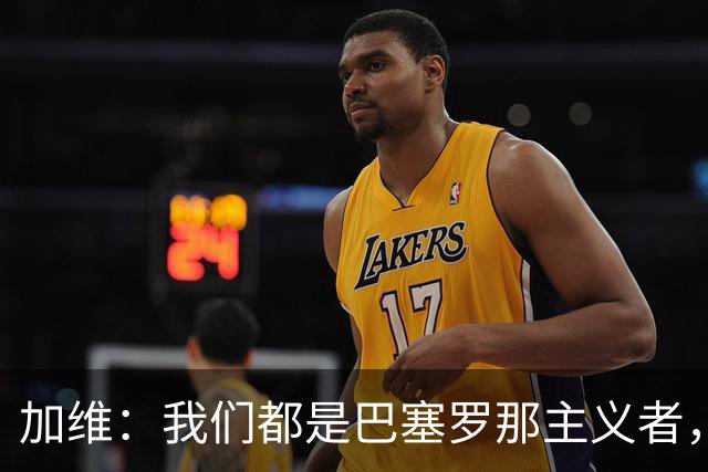 加维：我们都是巴塞罗那主义者，所有人都想永远击败皇马