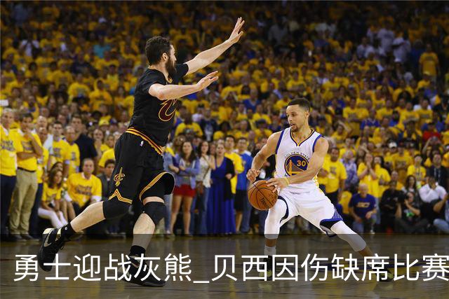 勇士迎战灰熊 贝西因伤缺席比赛 波杰升级为大概率出战