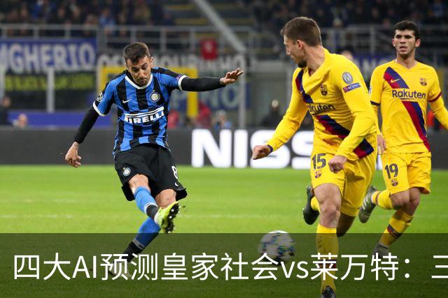 四大AI预测皇家社会vs莱万特：三家看好主胜，Kimi倾向平局