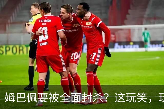 姆巴佩要被全面封杀？这玩笑，玩到了中国球迷的底线上！
