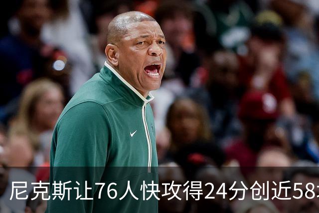尼克斯让76人快攻得24分创近58场最差！恩比德：我会入选最佳阵容