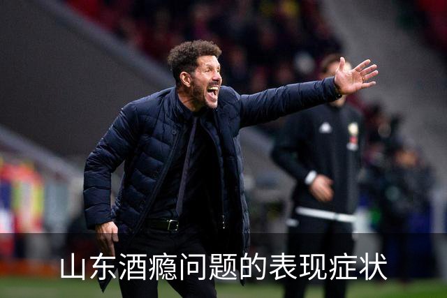 山东酒瘾问题的表现症状