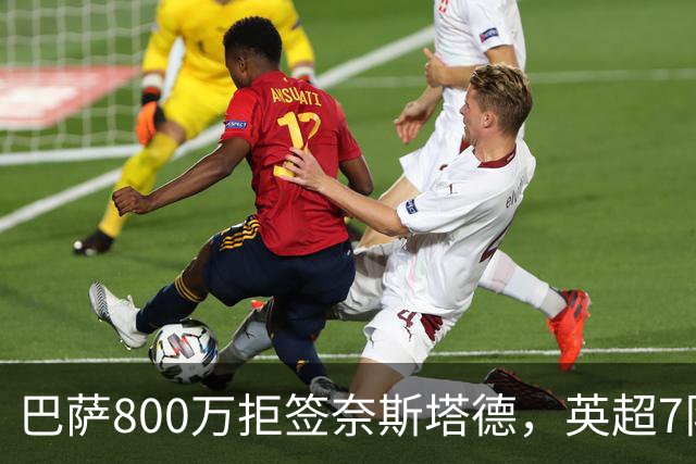 巴萨800万拒签奈斯塔德，英超7队围剿特温特青训王牌