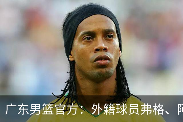 广东男篮官方：外籍球员弗格、阿祖布克正式加盟球队