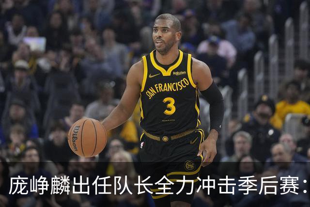 庞峥麟出任队长全力冲击季后赛：国家队历练收获大