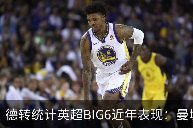 德转统计英超BIG6近年表现：曼城居首，切尔西、热刺倒数