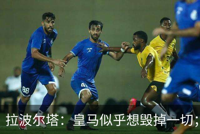 拉波尔塔：皇马似乎想毁掉一切；好在特瓦斯不会被吓倒