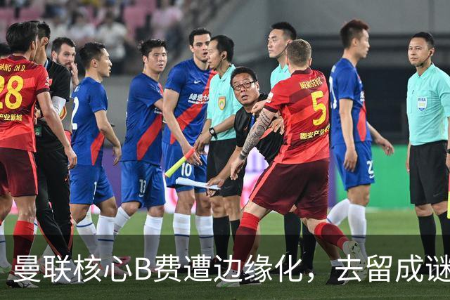 曼联核心B费遭边缘化，去留成谜