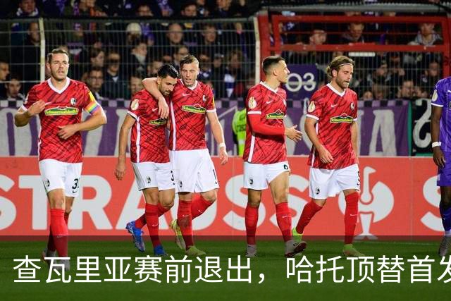 查瓦里亚赛前退出，哈托顶替首发