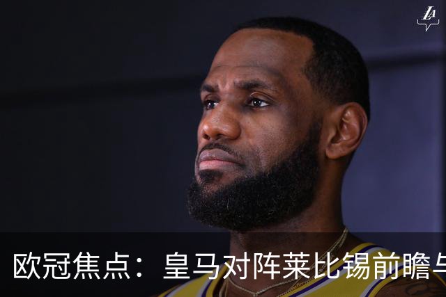 欧冠焦点：皇马对阵莱比锡前瞻与首发预测