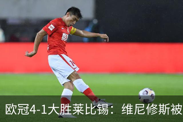 欧冠4-1大胜莱比锡：维尼修斯被迪奥曼德全面压制