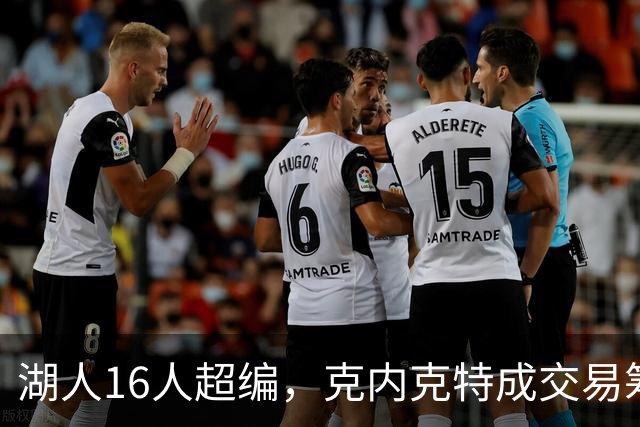 湖人16人超编，克内克特成交易筹码，雄鹿谈判却传出悲观信号