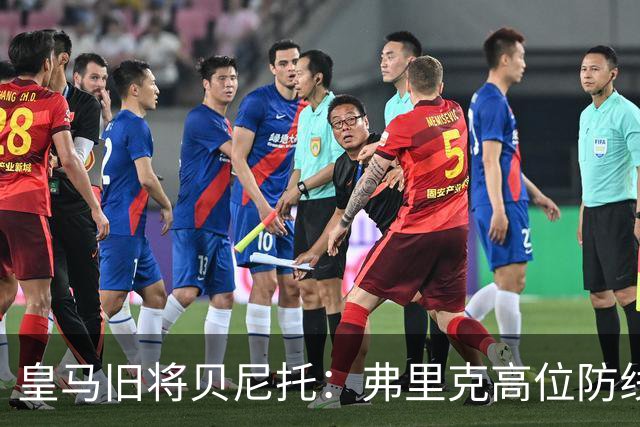 皇马旧将贝尼托：弗里克高位防线被皇马惩罚