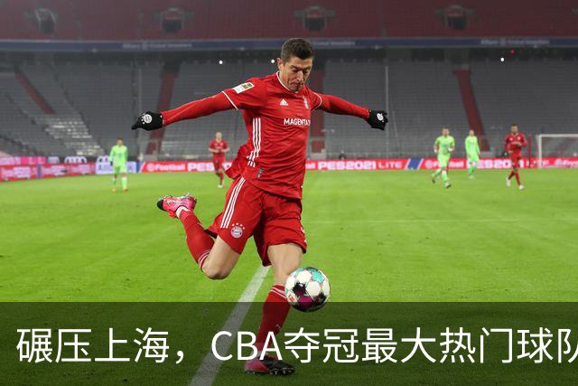 碾压上海，CBA夺冠最大热门球队产生，打爆广东辽宁，没悬念了