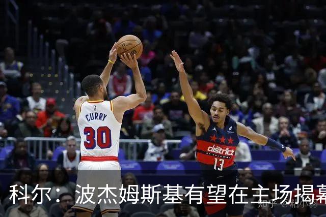 科尔：波杰姆斯基有望在主场揭幕战对阵灰熊的比赛中复出