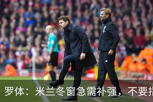 罗体：米兰冬窗急需补强，不要指望小将能马上扛起球队