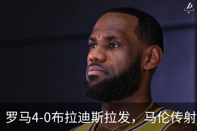 罗马4-0布拉迪斯拉发，马伦传射，埃尔莫索、莫利纳、皮西利建功
