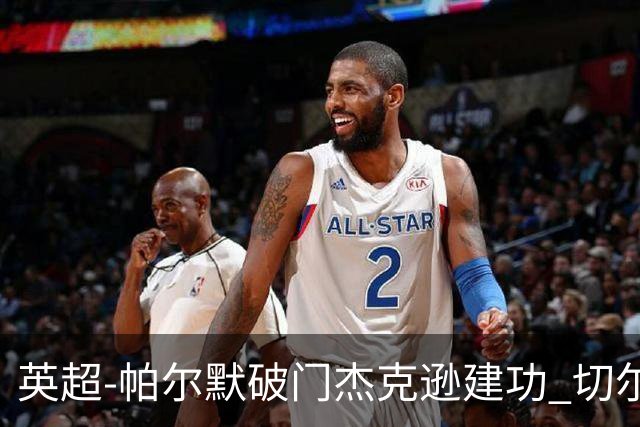英超-帕尔默破门杰克逊建功 切尔西2-1纽卡斯尔