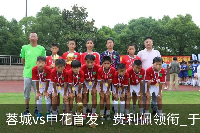蓉城vs申花首发：费利佩领衔 于汉超、韦世豪替补