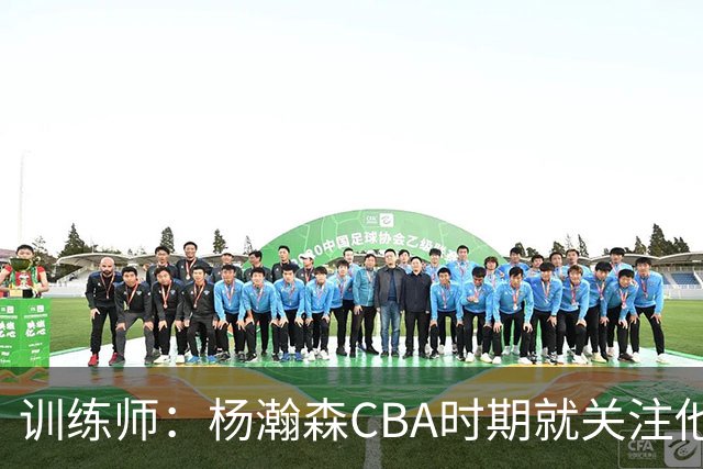 训练师：杨瀚森CBA时期就关注他，球商极高打球像后卫