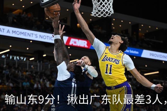 输山东9分！揪出广东队最差3人，坑惨了球队