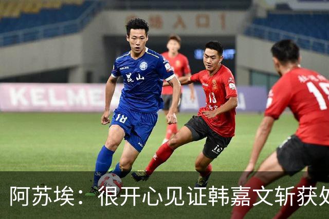 阿苏埃：很开心见证韩嘉文斩获处子球和蒋圣龙重返赛场