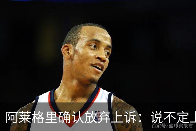 阿莱格里确认放弃上诉：说不定上诉之后不是禁赛两场而是四场