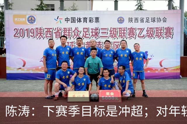 陈涛：下赛季目标是冲超；对年轻球员表现感到满意