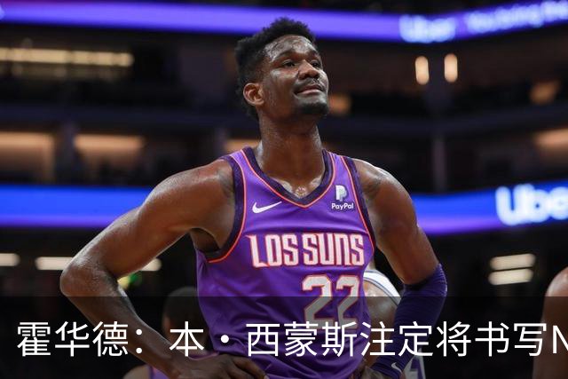 霍华德：本·西蒙斯注定将书写NBA历史上最伟大的复出传奇