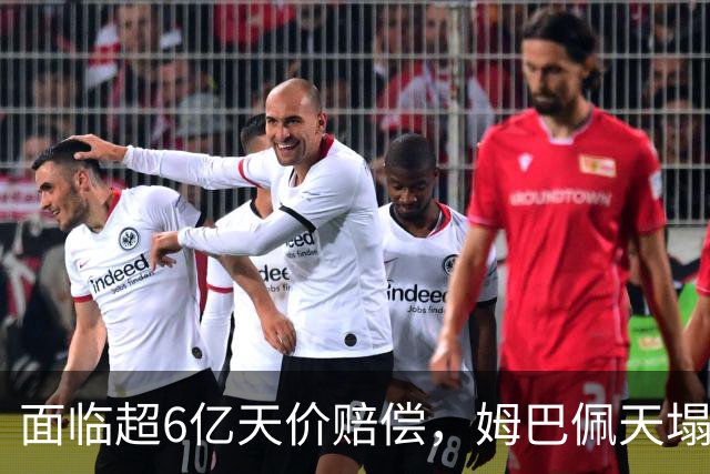 面临超6亿天价赔偿，姆巴佩天塌了