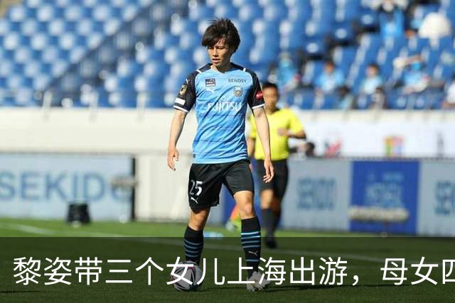 黎姿带三个女儿上海出游，母女四人同框似姐妹花，大女儿都16岁了