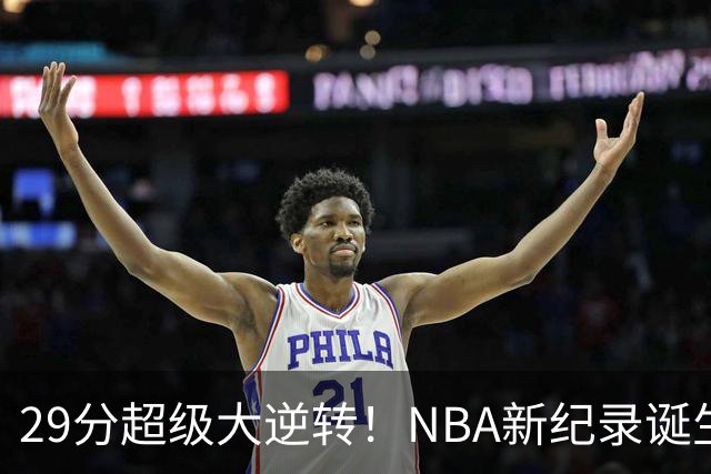 29分超级大逆转！NBA新纪录诞生，76人登顶东部第1