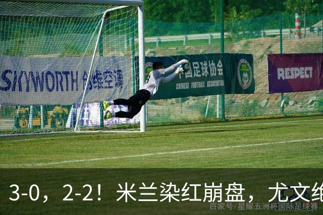3-0，2-2！米兰染红崩盘，尤文绝杀被吹，意甲双雄翻车，晋级形势悬念拉满