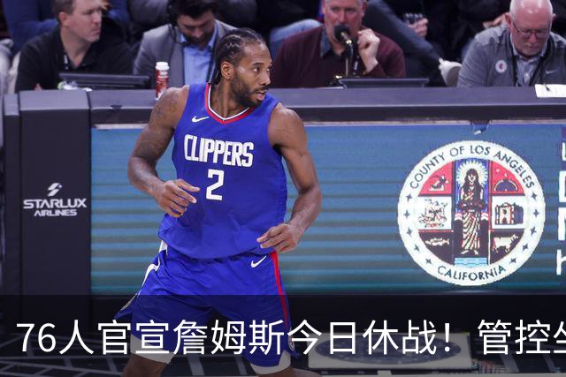 76人官宣詹姆斯今日休战！管控坐骨神经痛 明日有望复出战活塞