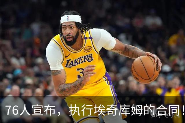 76人宣布，执行埃奇库姆的合同！1220万美金的工资，捡到大便宜了