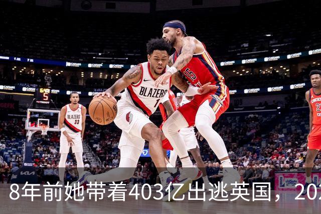 8年前她带着403亿出逃英国，2025年落网时账上竟有480亿，咋回事