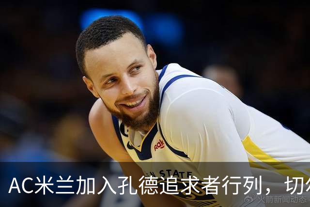 AC米兰加入孔德追求者行列，切尔西和拜仁在密切关注球员