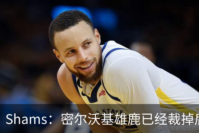 Shams：密尔沃基雄鹿已经裁掉后卫小凯文·波特！