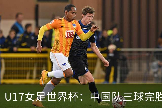 U17女足世界杯：中国队三球完胜肯尼亚迎“开门红”